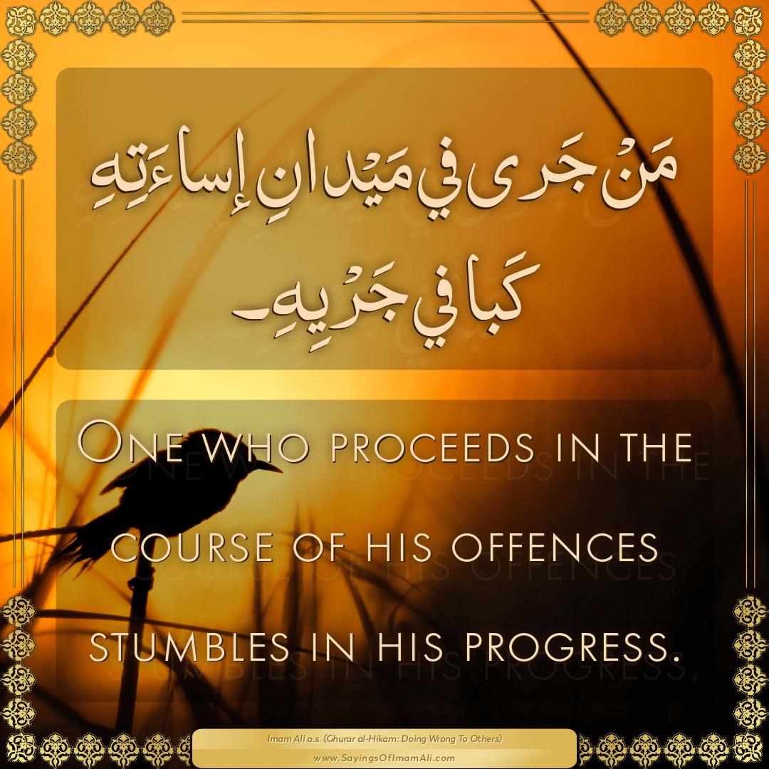 One who proceeds in the course of his offences stumbles in his progress.